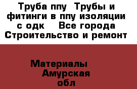 Труба ппу. Трубы и фитинги в ппу изоляции с одк. - Все города Строительство и ремонт » Материалы   . Амурская обл.,Бурейский р-н